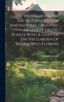 The Wild Garden, Or, The Naturalization And Natural Grouping Of Hardy Exotic Plants With A Chapter On The Garden Of British Wild Flowers