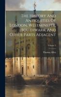 The History And Antiquities Of London, Westminster, Southwark, And Other Parts Adjacent; Volume 3
