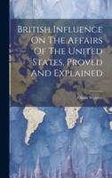 British Influence On The Affairs Of The United States, Proved And Explained