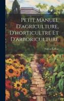 Petit Manuel D'agriculture, D'horticultre Et D'arboriculture