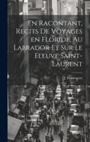 En Racontant, Recits De Voyages En Floride, Au Labrador Et Sur Le Fleuve Saint-Laurent