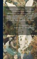 Le Saint-Graal; Ou, Le Joseph d'Arimathie; Première Branche Des Romans De La Table Ronde, Publié D'après Des Textes Et Des Documents Inédits Par Eugène Hucher