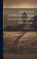 Manuale Christianorum In Septem Libros Divisium...