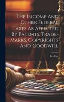 The Income And Other Federal Taxes As Affected By Patents, Trade-Marks, Copyrights And Goodwill
