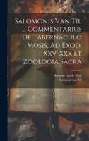 Salomonis Van Til ... Commentarius De Tabernaculo Mosis, Ad Exod. Xxv-Xxx Et Zoologia Sacra