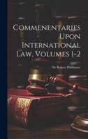 Commenentaries Upon International Law, Volumes 1-2