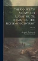 The Court Of Sigismund Augustus, Or Poland In The Sixteenth Century; Volume 3