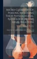 Micro-Chemistry Of Poisons, Including Their Physiological, Pathological, And Legal Relations