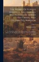 The Works Of Flavius Josephus, The Learned And Authentic Jewish Historian, And Celebrated Warrior