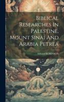Biblical Researches In Palestine, Mount Sinai And Arabia Petrea