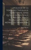 Apologie De La Veritable Théologie Chrétienne, Ainsi Qu'elle Est Soutenue & Prêchée, Par Le Peuple Appellé Par Mépris, Les Trembleurs