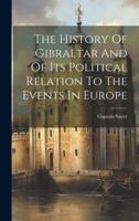 The History Of Gibraltar And Of Its Political Relation To The Events In Europe