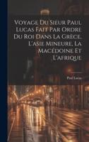 Voyage Du Sieur Paul Lucas Fait Par Ordre Du Roi Dans La Grèce, L'asie Mineure, La Macédoine Et L'afrique