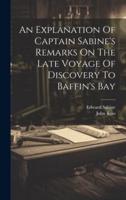 An Explanation Of Captain Sabine's Remarks On The Late Voyage Of Discovery To Baffin's Bay