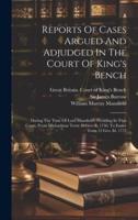 Reports Of Cases Argued And Adjudged In The Court Of King's Bench