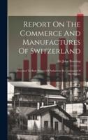 Report On The Commerce And Manufactures Of Switzerland