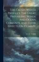 The Causes Which Produce The Great Prevailing Winds And Ocean Currents, And Their Effects On Climate
