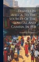 Travels In Africa, To The Sources Of The Senegal And Gambia, In 1818