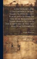 A Dictionary And Concordance Of The Names Of Persons And Places And Of Some Of The More Remarkable Terms Which Occur In The Scriptures Of The Old And New Testaments
