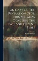 An Essay On The Revelation Of St. John So Far As Concerns The Past And Present Times