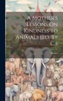 A Mother's Lessons On Kindness To Animals [Ed. By C.s
