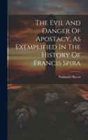 The Evil And Danger Of Apostacy, As Exemplified In The History Of Francis Spira