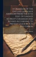 A Grammar Of The English Language Abridged From The 47th Edit. Of Lindley Murray's Grammar And Revised According To Present Usage By R. B. Fitz Gibbon