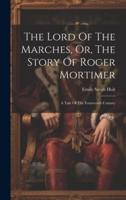 The Lord Of The Marches, Or, The Story Of Roger Mortimer