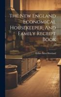 The New England Economical Housekeeper, And Family Receipt Book