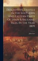 Descriptive Travels In The Southern And Eastern Parts Of Spain & Balearic Isles, In The Year 1809