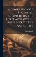 A Comparison Of Prophetic Scripture [In The Bible] With Special Reference To The Antichrist