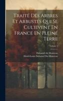 Traité Des Arbres Et Arbustes Qui Se Cultivent En France En Pleine Terre; Volume 2