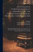 A Catalogue Chronologically Arranged Of The Collection Of Clocks, Watches, Chronometers