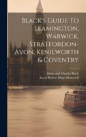 Black's Guide To Leamington, Warwick, Stratfordon-Avon, Kenilworth & Coventry