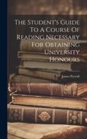 The Student's Guide To A Course Of Reading Necessary For Obtaining University Honours