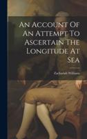 An Account Of An Attempt To Ascertain The Longitude At Sea
