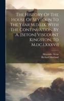 The History Of The House Of Seytoun To The Year M.d.lix. With The Continuation By A. [Seton] Viscount Kingston, To M.dc.lxxxvii