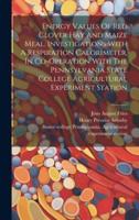 Energy Values Of Red Clover Hay And Maize Meal. Investigations With A Respiration Calorimeter, In Co-Operation With The Pennsylvania State College Agricultural Experiment Station