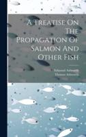 A Treatise On The Propagation Of Salmon And Other Fish