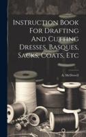 Instruction Book For Drafting And Cutting Dresses, Basques, Sacks, Coats, Etc