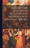 Documentos Historicos Relativos A La Independencia Nacional, 1810-1821