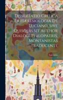 Dissertatio Critica Ex Hæresiologia De Luciano, Sive Quisquis Sit Author Dialogi Philopatris, Montanistas Traducente