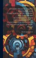 A Short Treatise On The Designing And Construction Of Gearing And Mill-Work. Accompanied By An Explanation Of The Construction And Use Of The Odontograph Of Prof. Willis