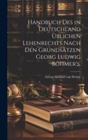 Handbuch Des in Deutschland Üblichen Lehenrechts Nach Den Grundsätzen Georg Ludwig Böhmer's.