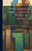 Piyue Yatser E-Ofan ... Le-Khol Shabat Be-Shabato