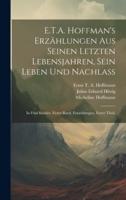 E.T.A. Hoffman's Erzählungen Aus Seinen Letzten Lebensjahren, Sein Leben Und Nachlaß