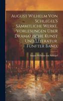 August Wilhelm Von Schlegel's Sämmtliche Werke. Vorlesungen Über Dramatische Kunst Und Literatur. Fünfter Band.