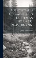 Aussichten in Die Ewigkeit in Briefen an Herrn J. G. Zimmermann.