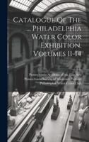 Catalogue Of The ... Philadelphia Water Color Exhibition, Volumes 11-14