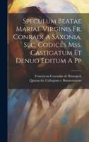 Speculum Beatae Mariae Virginis Fr. Conradi A Saxonia, Sec. Codices Mss. Castigatum Et Denuo Editum A Pp